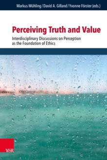 Perceiving Truth and Value : Interdisciplinary Discussions on Perception as the Foundation of Ethics