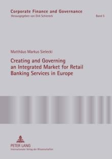 Creating and Governing an Integrated Market for Retail Banking Services in Europe : A Conceptual-Empirical Study of the Role of Regulation in Promoting a Single Euro Payments Area