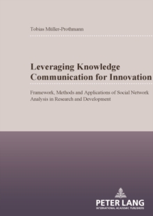 Leveraging Knowledge Communication for Innovation : Framework, Methods and Applications of Social Network Analysis in Research and Development