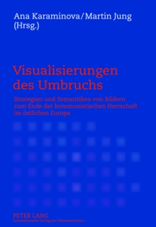 Visualisierungen des Umbruchs : Strategien und Semantiken von Bildern zum Ende der kommunistischen Herrschaft im oestlichen Europa