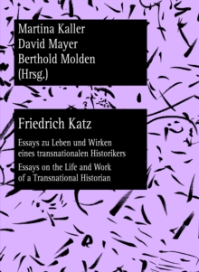 Friedrich Katz : Essays zu Leben und Wirken eines transnationalen Historikers - Essays on the Life and Work of a Transnational Historian