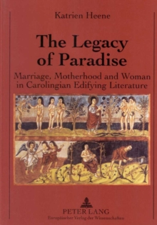 The Legacy of Paradise : Marriage, Motherhood and Woman in Carolingian Edifying Literature