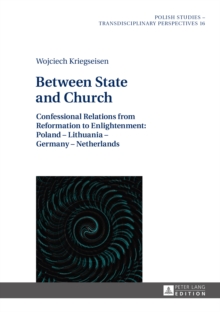 Between State and Church : Confessional Relations from Reformation to Enlightenment: Poland - Lithuania - Germany - Netherlands