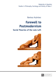 Farewell to Postmodernism : Social Theories of the Late Left