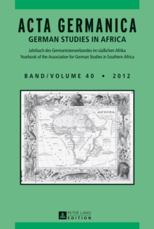 ACTA GERMANICA : GERMAN STUDIES IN AFRICA- Jahrbuch des Germanistenverbandes im suedlichen Afrika- Journal of the Association for German Studies in Southern Africa- Band/Volume 40/2012