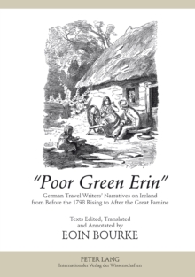 Poor Green Erin : German Travel Writers' Narratives on Ireland from Before the 1798 Rising to After the Great Famine- Texts Edited, Translated and Annotated by Eoin Bourke