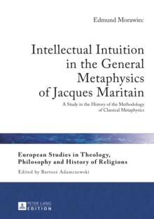 Intellectual Intuition in the General Metaphysics of Jacques Maritain : A Study in the History of the Methodology of Classical Metaphysics