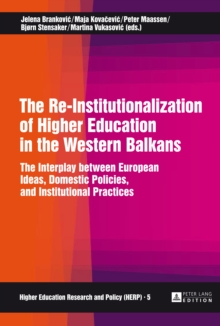 The Re-Institutionalization of Higher Education in the Western Balkans : The Interplay between European Ideas, Domestic Policies, and Institutional Practices