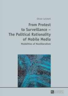 From Protest to Surveillance - The Political Rationality of Mobile Media : Modalities of Neoliberalism