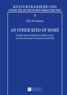 An Other Kind of Home : Gender-Sexual Abjection, Subjectivity, and the Uncanny in Literature and Film