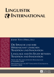 Die Sprache und ihre Wissenschaft zwischen Tradition und Innovation / Language and its Study between Tradition and Innovation : Akten des 45. Linguistischen Kolloquiums in Veszprem 2010 / Proceedings