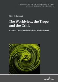 The Worldview, the Trope, and the Critic : Critical Discourses on Miron Bialoszewski