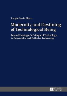 Modernity and Destining of Technological Being : Beyond Heidegger's Critique of Technology to Responsible and Reflexive Technology