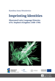 Imprinting Identities : Illustrated Latin-Language Histories of St. Stephen's Kingdom (1488-1700)