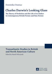 Charles Darwin's Looking Glass : The Theory of Evolution and the Life of its Author in Contemporary British Fiction and Non-Fiction