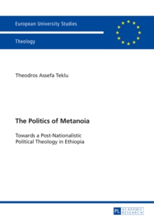 The Politics of Metanoia : Towards a Post-Nationalistic Political Theology in Ethiopia