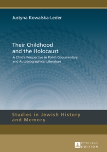 Their Childhood and the Holocaust : A Child's Perspective in Polish Documentary and Autobiographical Literature