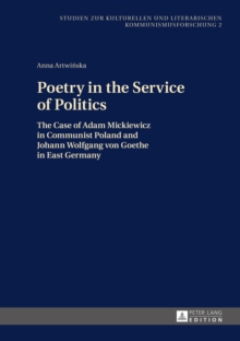 Poetry in the Service of Politics : The Case of Adam Mickiewicz in Communist Poland and Johann Wolfgang von Goethe in East Germany