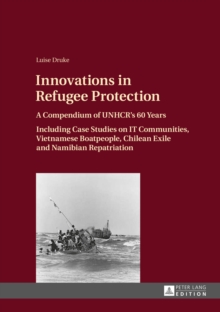 Innovations in Refugee Protection : A Compendium of UNHCR's 60 Years. Including Case Studies on IT Communities, Vietnamese Boatpeople, Chilean Exile and Namibian Repatriation