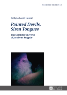 Painted Devils, Siren Tongues : The Semiotic Universe of Jacobean Tragedy