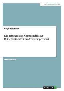 Die Liturgie Des Abendmahls Zur Reformationszeit Und Der Gegenwart, Paperback / softback Book Die Liturgie Des Abendmahls Zur Reformationszeit Und Der Gegenwart, Paperback / softback Book