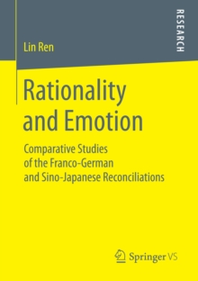 Rationality and Emotion : Comparative Studies of the Franco-German and Sino-Japanese Reconciliations