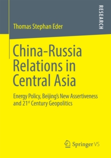 China-Russia Relations in Central Asia : Energy Policy, Beijing's New Assertiveness and 21st Century Geopolitics