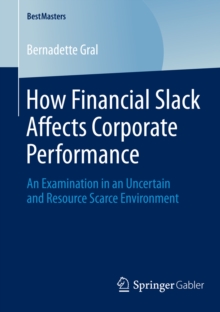 How Financial Slack Affects Corporate Performance : An Examination in an Uncertain and Resource Scarce Environment