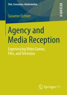 Agency and Media Reception : Experiencing Video Games, Film, and Television