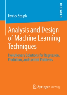 Analysis and Design of Machine Learning Techniques : Evolutionary Solutions for Regression, Prediction, and Control Problems