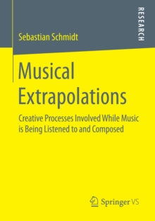 Musical Extrapolations : Creative Processes Involved While Music is Being Listened to and Composed