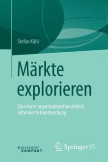 Markte explorieren : Eine kurze organisationstheoretisch informierte Handreichung, Paperback Book Markte explorieren : Eine kurze organisationstheoretisch informierte Handreichung, Paperback Book