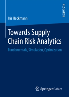 Towards Supply Chain Risk Analytics : Fundamentals, Simulation, Optimization