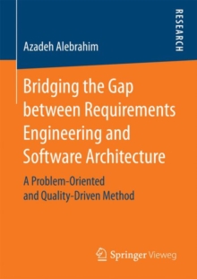 Bridging the Gap between Requirements Engineering and Software Architecture : A Problem-Oriented and Quality-Driven Method