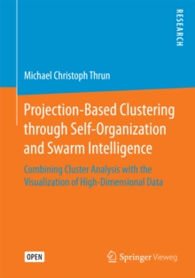 Projection-Based Clustering through Self-Organization and Swarm Intelligence : Combining Cluster Analysis with the Visualization of High-Dimensional Data