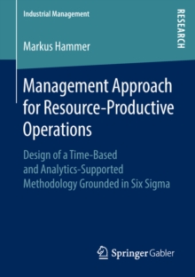 Management Approach for Resource-Productive Operations : Design of a Time-Based and Analytics-Supported Methodology Grounded in Six Sigma