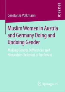 Muslim Women in Austria and Germany Doing and Undoing Gender : Making Gender Differences and Hierarchies Relevant or Irrelevant