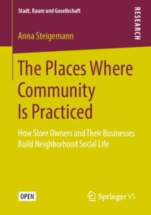 The Places Where Community Is Practiced : How Store Owners and Their Businesses Build Neighborhood Social Life