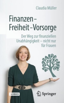 Finanzen - Freiheit - Vorsorge : Der Weg Zur Finanziellen Unabhangigkeit - Nicht Nur Fur Frauen