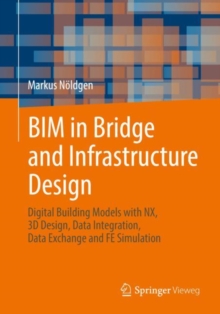 BIM in Bridge and Infrastructure Design : Digital Building Models with NX, 3D Design, Data Integration, Data Exchange and FE Simulation