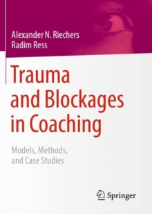 Trauma and Blockages in Coaching : Models, Methods, and Case Studies