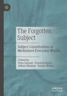 The Forgotten Subject : Subject Constitutions in Mediatized Everyday Worlds