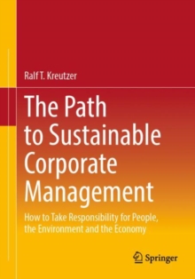 The Path to Sustainable Corporate Management : How to Take Responsibility for People, the Environment and the Economy