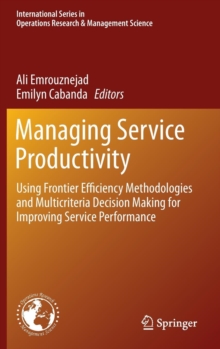 Managing Service Productivity : Using Frontier Efficiency Methodologies and Multicriteria Decision Making for Improving Service Performance, Hardback Book Managing Service Productivity : Using Frontier Efficiency Methodologies and Multicriteria Decision Making for Improving Service Performance, Hardback Book