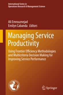 Managing Service Productivity : Using Frontier Efficiency Methodologies and Multicriteria Decision Making for Improving Service Performance