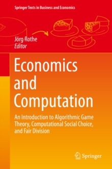 Economics and Computation : An Introduction to Algorithmic Game Theory, Computational Social Choice, and Fair Division