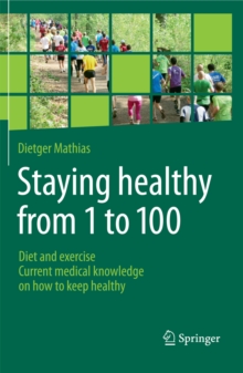 Staying healthy from 1 to 100 : Diet and exercise current medical knowledge on how to keep healthy