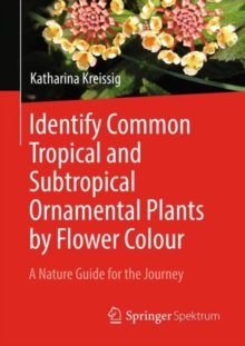 Identify Common Tropical and Subtropical Ornamental Plants by Flower Colour : A Nature Guide for the Journey