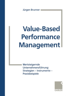 Value-Based Performance Management : Wertsteigernde Unternehmensfuhrung: Strategien -- Instrumente -- Praxisbeispiele