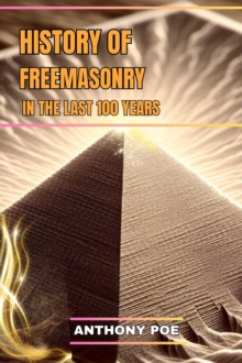 HISTORY OF FREEMASONRY IN THE LAST 100 YEARS : Tracing the Evolution of Freemasonry in Modern Times (2024 Guide for Beginners)